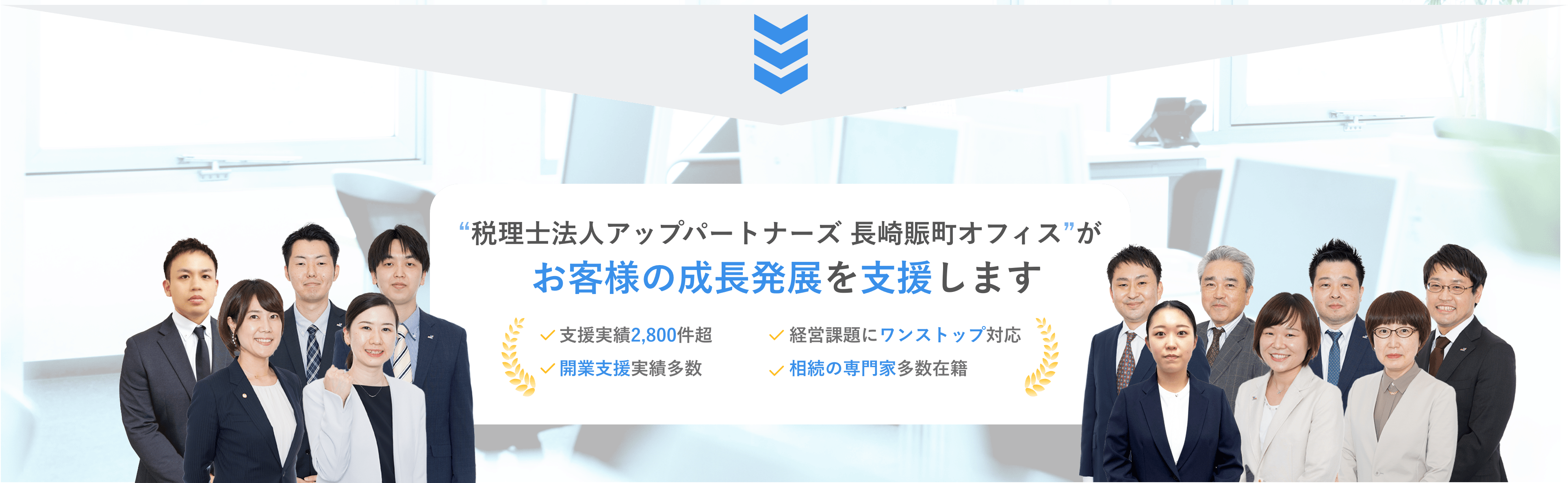 “税理士法人アップパートナーズ 長崎賑町オフィス”がお客様の成長発展を支援します　支援実績2,800件超　経営課題にワンストップ対応　税務調査是認率100%　相続の専門家多数在籍
